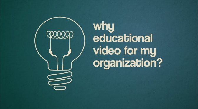 Why Educational Video for My Organization?